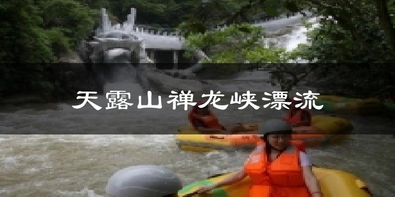 天露山禪龍峽漂流今日天氣