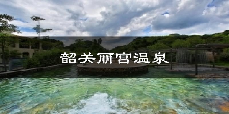 乳源韶關(guān)麗宮溫泉天氣預(yù)報(bào)未來(lái)一周