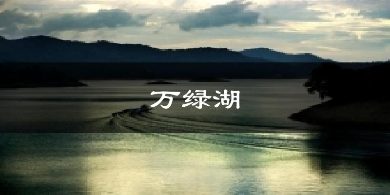 萬(wàn)綠湖今日天氣
