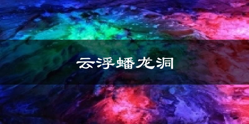 云浮蟠龍洞今日天氣