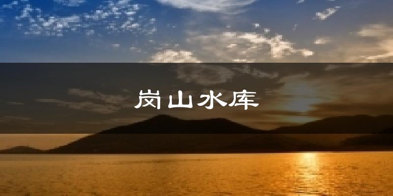 崗山水庫(kù)今日天氣