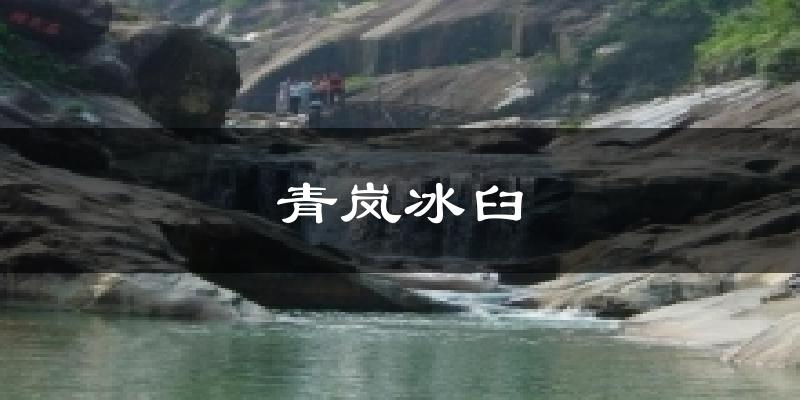 青嵐冰臼今日天氣
