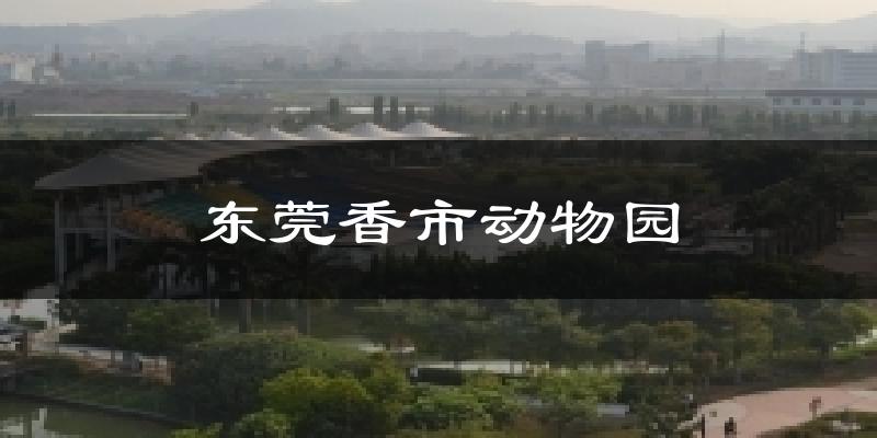 東莞香市動物園今日天氣
