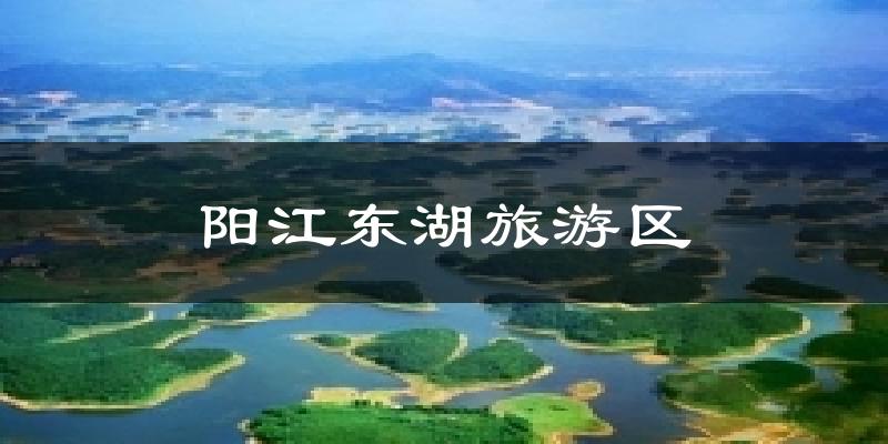 陽(yáng)江東湖旅游區(qū)今日天氣